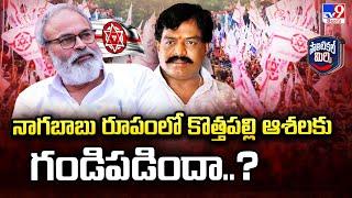 Political Mirchi :నాగబాబు రూపంలో కొత్తపల్లి ఆశలకు గండిపడిందా..? | AP Politics - TV9