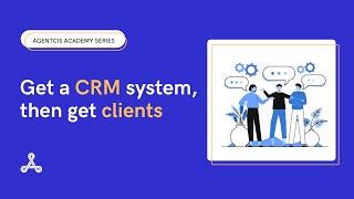 Get a CRM system, then get clients | Agentcis Academy Series