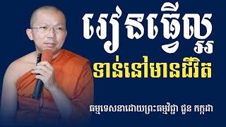 រៀនធ្វើល្អទាន់នៅមានជីវិត | ព្រះធម្មវិជ្ជា ជួន កក្កដា | Dharma talk by Choun Kakada