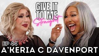 A'KERIA C DAVENPORT | Give It To Me Straight | Ep 44