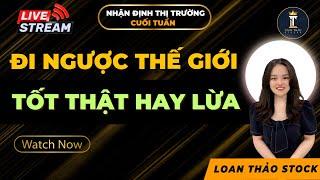 Nhận Định Thị Trường Cuối Tuần | Đi Ngược Thế Giới | Tốt Thật Hay Lừa