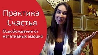 Практика Счастья – Освобождение от негативных эмоций