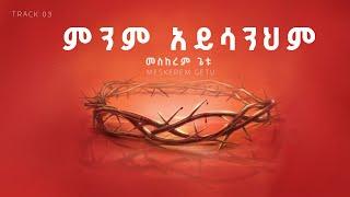 03 Minim Ayisanihm | ምንም አይሳንህም |  Meskerem Getu