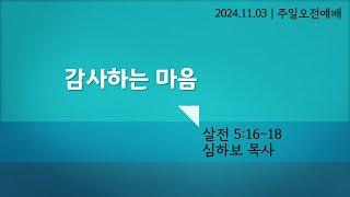 [주일오전예배] 감사하는 마음 (살전 5:16-18) | 심하보 목사 설교 | 2024.11.03.예배