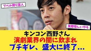 キンコン西野さん演劇業界の闇に飲まれブチギレ、盛大に終了   【2chまとめ】【2chスレ】【5chスレ】