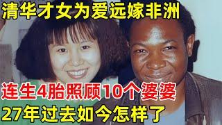 1996年,清华才女为爱远嫁非洲,连生4胎照顾10个婆婆,27年过去如今怎样了【外国人在北京】