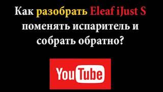 Как разобрать Eleaf iJust S Поменять испаритель и собрать обратно