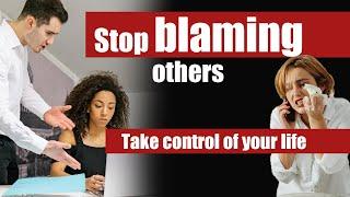 Stop blaming others  Take control of your life