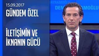 İletişimin ve iknanın gücü - Gündem Özel 15.09.2017 Cuma