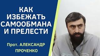 Прелесть в Православии. САМООБМАН и ПРЕЛЕСТЬ- как не входить в эти состояния. Прот. А. Проченко