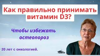 Как ПРАВИЛЬНО  принимать ВИТАМИН Д3 , чтобы избежать ОСТЕОПОРОЗ ? 20 лет с онкологией РМЖ.
