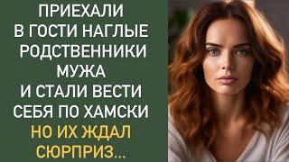 Приехали в гости НАГЛЫЕ родственники мужа и стали вести себя по хамски, НО их ждал сюрприз...