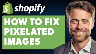 How To Fix Shopify Images Pixelated (Full 2024 Guide)