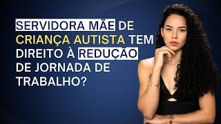 Servidora mãe de criança autista tem direito à redução de jornada de trabalho?
