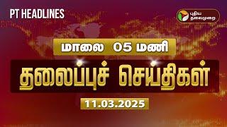 Today Headlines | Puthiyathalaimurai Headlines | மாலை தலைப்புச் செய்திகள் | 11.03.2025