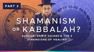 Part 2 - Kabbalah or Shamanism: Sukkot, Spirit Guides & The 3 Dimensions of Healing