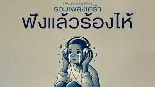 รวมเพลงเศร้า ฟังแล้วร้องไห้ [ Playlist Long Play ]