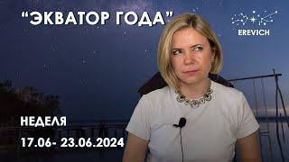 Полнолуние, Солнцестояние...  – Разочарование... | Неделя 17 по 23 июня 2024г | EREVICH