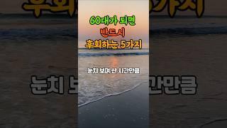 60대가 되면 반드시 후회하는 5가지 #노후지혜 #좋은글 #명언 #60대 #70대 #인생조언 #노후준비 #시니어라이프
