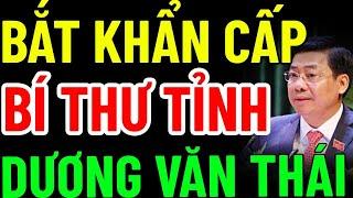 BỘ CÔNG AN  KHỞI TỐ, BẮT Tạm Giam BÍ THƯ TỈNH ỦY BẮC GIANG DƯƠNG VĂN THÁI - KHÔNG VÙNG CẤM