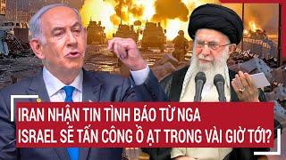 Iran nhận tin tình báo từ Nga, Israel sẽ tấn công ồ ạt trong vài giờ tới?