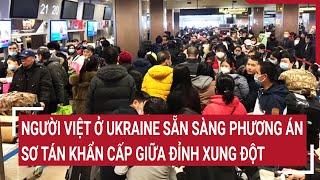 Người Việt ở Ukraine sẵn sàng phương án sơ tán khẩn cấp giữa đỉnh xung đột