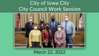 Iowa City City Council Work Session of March 22 , 2022