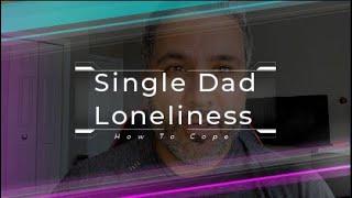 Single Dad Loneliness - How To Cope (Episode 4)