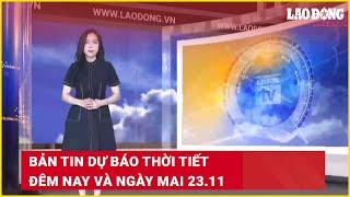 Bản tin dự báo thời tiết đêm nay và ngày mai 23.11 | Báo Lao Động