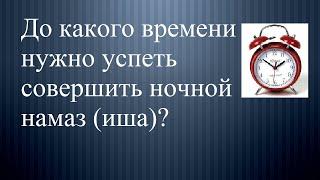 Когда заканчивается время ночного намаза (иша)?