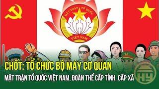 Chốt: Tổ chức bộ máy cơ quan Mặt trận Tổ quốc Việt Nam, đoàn thể cấp tỉnh, cấp xã