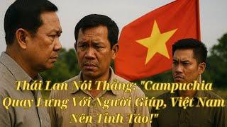 Thái Lan Nói Thẳng: "Campuchia Quay Lưng Với Người Giúp, Việt Nam Nên Tỉnh Táo!
