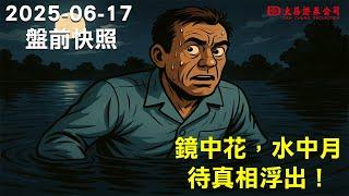 【大昌證券】2025年6月17日盤前快照:鏡中花，水中月，靜待真相浮出！