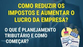 COMO REDUZIR IMPOSTOS E AUMENTAR O LUCRO DA EMPRESA? O QUE É PLANEJAMENTO TRIBUTÁRIO E COMO COMEÇAR?