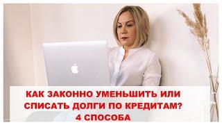 КАК ЗАКОННО УМЕНЬШИТЬ ИЛИ СПИСАТЬ ДОЛГИ ПО КРЕДИТАМ? 4 СПОСОБА