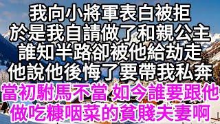 我向心悅的小將軍表白被拒，於是我自請做了和親公主，誰知半路卻被他給劫走，他說他後悔了要帶我私奔，當初駙馬不當，如今誰要跟他做吃糠咽菜的貧賤夫妻啊 【美好人生】