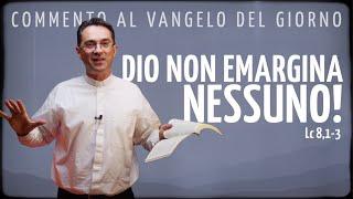 Commento al Vangelo del Giorno di oggi - DIO NON EMARGINA NESSUNO! - Lc 8,1-3