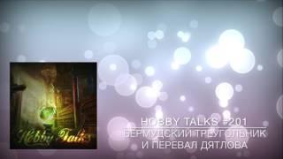 Hobby Talks #201 - Бермудский треугольник и перевал Дятлова