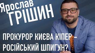 ЯРОСЛАВ ГРІШИН: «ПРОКУРОР КИЄВА КІПЕР - РОСІЙСЬКИЙ ШПИГУН!»