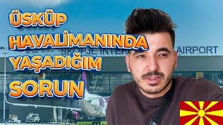 Üsküp Makedonya'da Havalimanında Yaşadığım Sorun