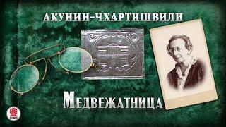 АКУНИН-ЧХАРТИШВИЛИ «МЕДВЕЖАТНИЦА». Аудиокнига. Читает Александр Клюквин