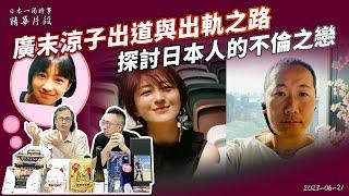 日本一周時事 2023-06-21: 廣末涼子出道與出軌之路 探討日本人的不倫之戀（精華片段）