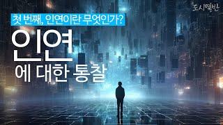 [도시열반 74강] 인연에 대한 통찰 첫 번째, 인연은 무엇인가? 인연에 대한 정리