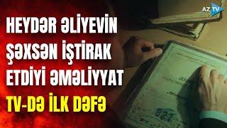 Arxivləri açırıq: Heydər Əliyevin şəxsən iştirak etdiyi əməliyyatın məxfi detalları | TV-DƏ İLK DƏFƏ