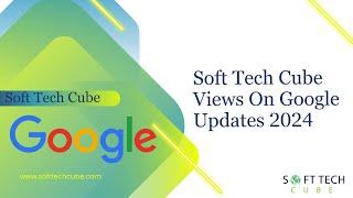 Soft Tech Cube Views On Google Updates 2024