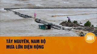 Thời tiết hôm nay: Tây Nguyên, Nam Bộ mưa lớn, đề phòng ngập úng | Toàn cảnh 24h