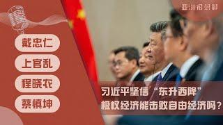 习近平坚信“东升西降”不动摇 极权经济能击败自由经济吗？(戴忠仁/上官乱/程晓农/蔡慎坤）| 亚洲很想聊