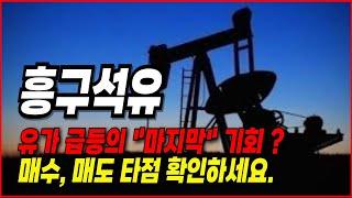 흥구석유 주가전망-  유가 급등 혜택에 따른 "마지막" 기회 ?? 매수, 매도 타점 확인하러 들어오세요.