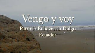 VENGO Y VOY  Patricio Echeverría Dalgo   (escuchar con audífonos)