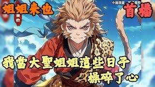 【玄幻】《首播》【我當大聖姐姐這些日子，操碎了心】姐姐来也 1-100章節  孫蓉一覺睡醒莫名穿越到了西遊世界；原本想著苟到西遊結束，卻發現自己竟成了孫悟空同源相生的姐姐；她慌了